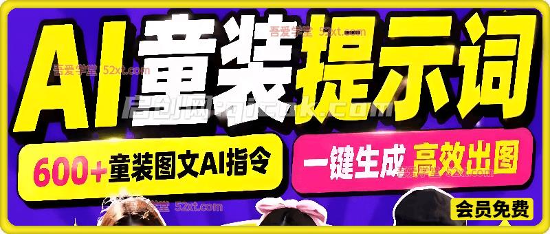 600+全套AI童装提示词！含图文口令+视频动作指令+配套参考图，Word/Excel规整分类，童装电商、种草无脑量产内容！-汇课新知资源网