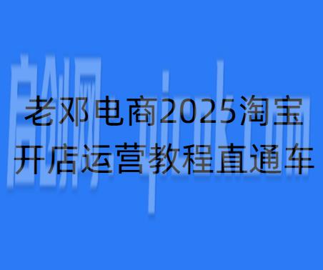 老邓电商-2026淘宝开店运营教程直通车7月10重磅更新 (价值3980元)-汇课新知资源网