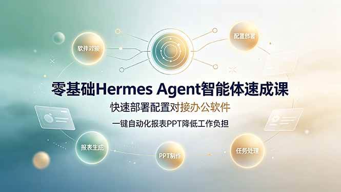(19156期)零基础Hermes Agent智能体速成课,快速部署配置对接办公软件;一键自动化报表PPT降低工作负担-汇课新知资源网
