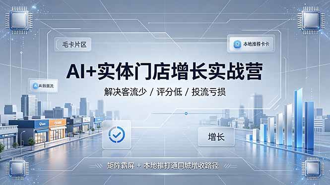 (19155期)AI+实体门店增长实战营,解决客流少/评分低/投流亏损;矩阵霸屏+本地推打通同城增收路径-汇课新知资源网