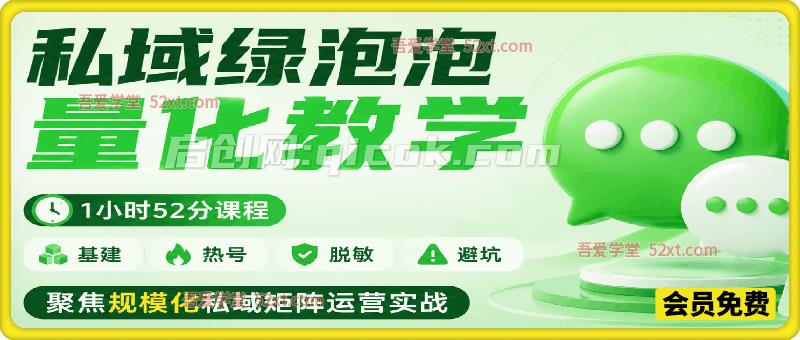 私域绿泡泡量化教学,基建、热号、脱敏、避坑,聚焦规模化私域矩阵运营实战-汇课新知资源网