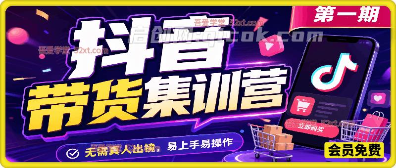 抖音带货集训营第一期,无需真人出镜,易上手易操作 抖音带货集训营第一期,无需真人出镜,易上手易操作