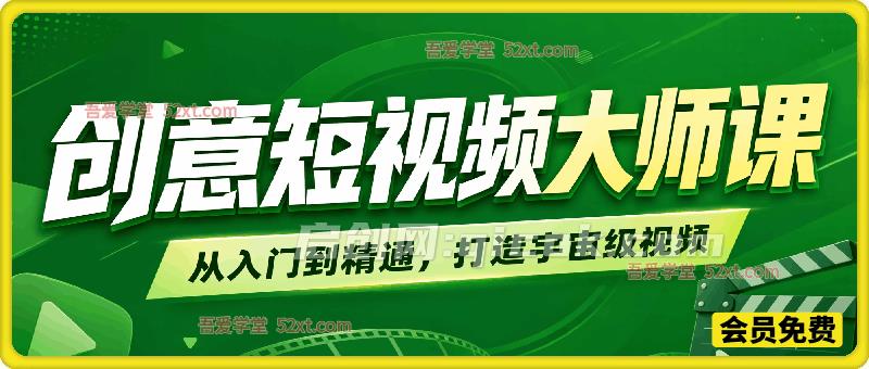 创意短视频大师课,从入门到精通,打造宇宙级视频。-汇课新知资源网