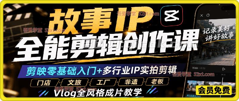 故事IP全能剪辑创作实战课:剪映零基础入门+多行业IP实拍剪辑,门店/文旅/工厂/非遗/老板Vlog全风格成片教学-汇课新知资源网