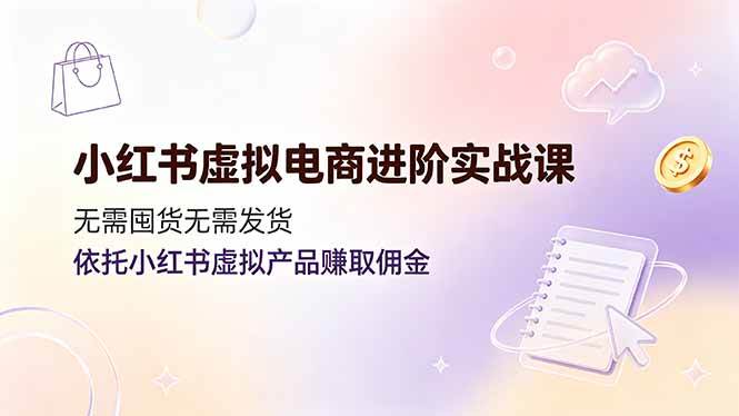 (19151期)小红书虚拟电商进阶实战课,无需囤货无需发货,依托小红书虚拟产品赚取佣金-汇课新知资源网