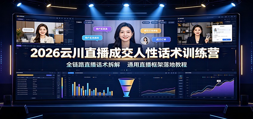 2026云川直播成交人性话术训练营：全链路直播话术拆解，通用直播框架落地教程-汇课新知资源网