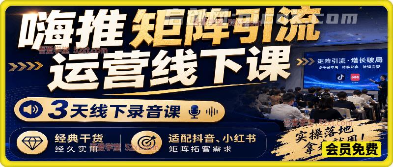 嗨推矩阵引流运营线下课,3天线下录音课,经典干货经久实用,适配抖音、小红书矩阵拓客需求-汇课新知资源网