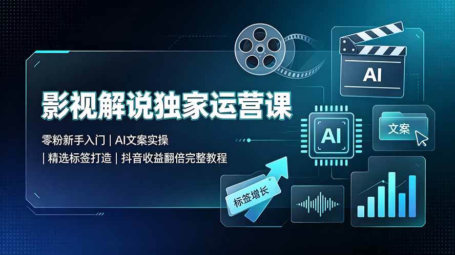 (19310期)影视解说独家运营课▪零粉新手入门|AI文案实操|精选标签打造|抖音收益翻倍完整教程-汇课新知资源网