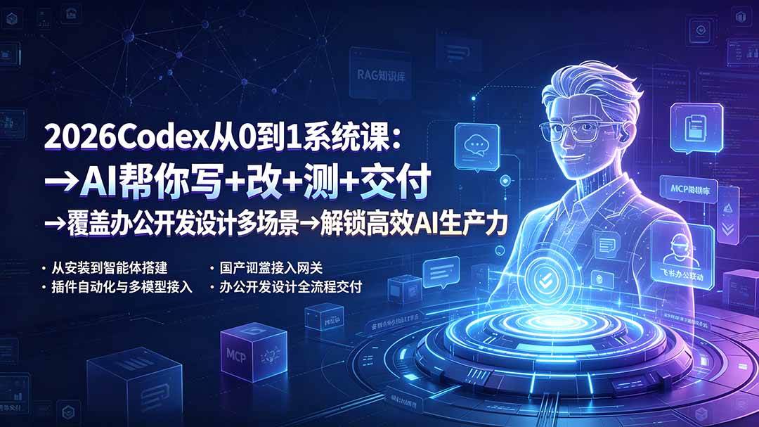 （19461期）2026Codex从0到1系统课：→AI帮你写+改+测+交付→覆盖办公开发设计多场景→解锁高效AI生产力-汇课新知资源网
