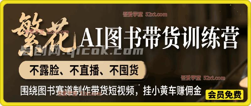 繁花AI图书带货训练营,不露脸、不直播、不囤货,围绕图书赛道制作带货短视频,挂小黄车赚佣金-汇课新知资源网