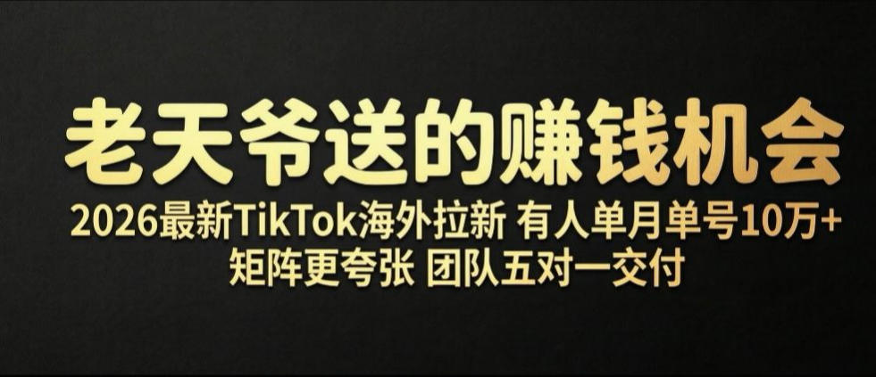 老天爷送的賺钱机会!2026最新TikTok海外拉新,有人单月单号10W+,矩阵更夸张,团队交付【揭秘】-汇课新知资源网