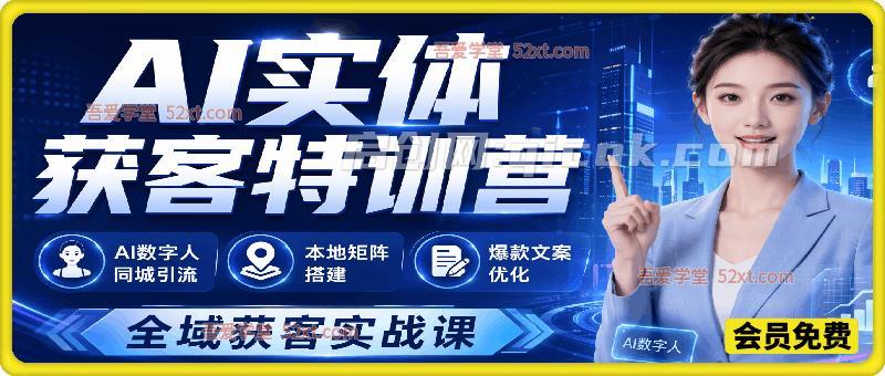 AI实体获客特训营:AI数字人同城引流、本地矩阵搭建、爆款文案优化全域获客实战课-汇课新知资源网