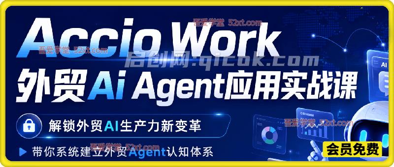 Accio Work外贸 Ai Agent应用实战课，解锁外贸AI生产力新变革，带你系统建立外贸Agent认知体系-汇课新知资源网