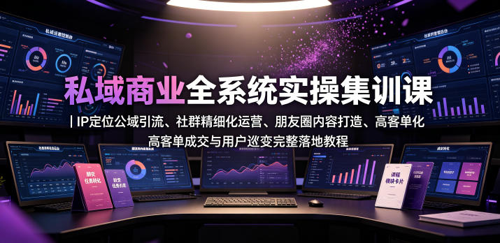 私域商业全系统实操课|IP定位公域引流、社群精细化运营、朋友圈内容打造、高客单成交与用户裂变完整落地教程-汇课新知资源网