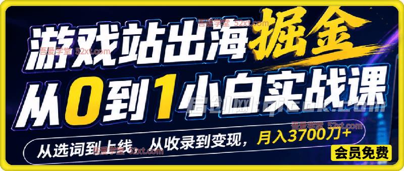游戏站出海掘金从0到1小白实战课,从选词到上线,从收录到变现,月入3700刀+(更新) 游戏站出海掘金从0到1小白实战课,从选词到上线,从收录到变现,月入3700刀+(更新)