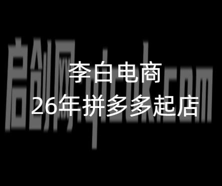 李白电商-26年拼多多最新起店流程2026年7月27日更新-汇课新知资源网