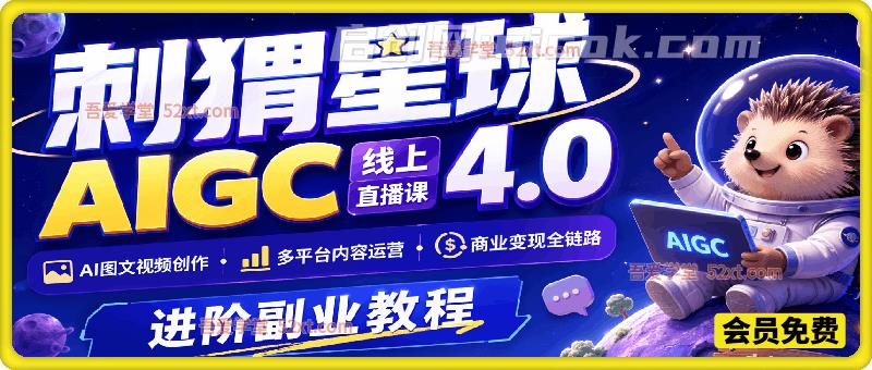 刺猬星球AIGC线上直播课4.0：AI图文视频创作、多平台内容运营、商业变现全链路进阶副业教程-汇课新知资源网