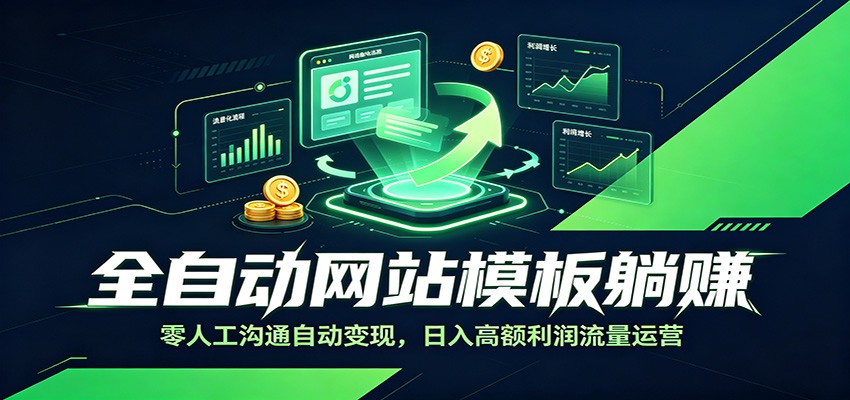 全自动网站模板躺赚:零人工沟通自动变现,日入高额利润流量运营-汇课新知资源网