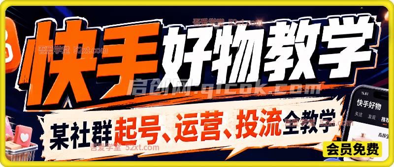 快手好物教学,某社群7月最新起号、运营、投流全教学-汇课新知资源网
