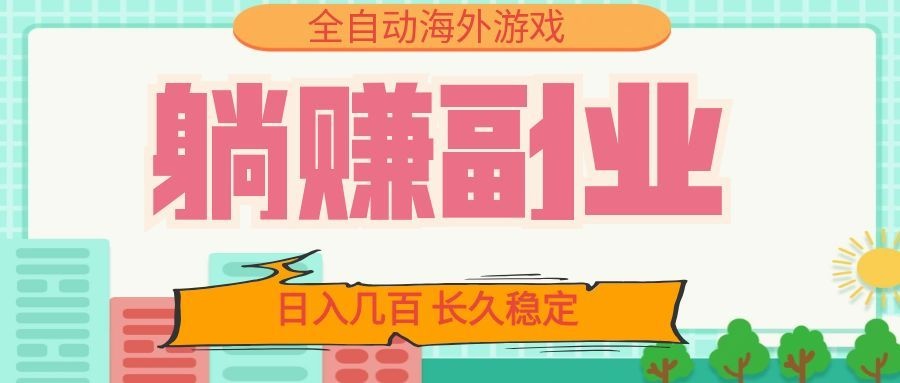 全自动海外游戏躺赚副业:日入几百,长久稳定,小白可操作!-汇课新知资源网