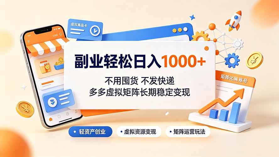 （19403期）副业轻松日入1000+，不用囤货不发快递，多多虚拟矩阵长期稳定变现-汇课新知资源网