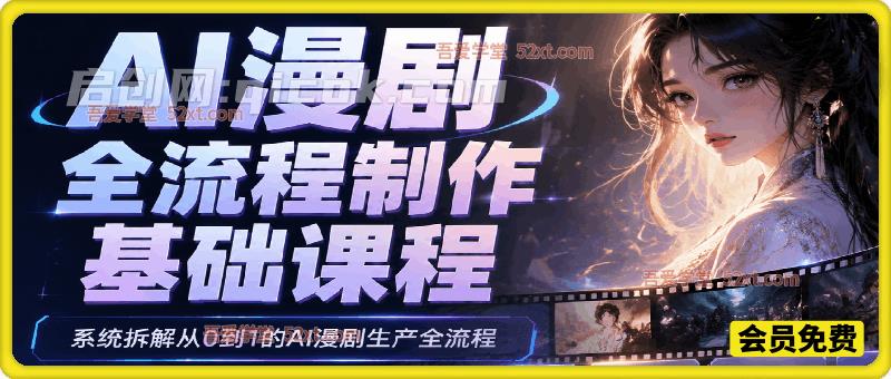 AI漫剧全流程制作基础课程，系统拆解从0到1的AI漫剧生产全流程-汇课新知资源网
