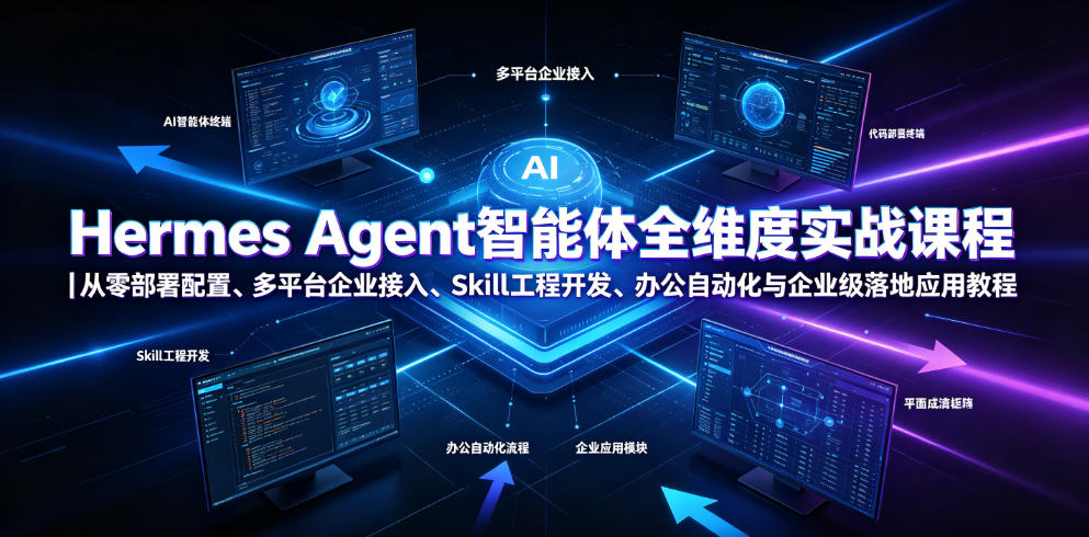 Hermes Agent智能体全维度实战课程|从零部署配置、多平台企业接入、Skill工程开发、办公自动化与企业级落地应用教程-汇课新知资源网
