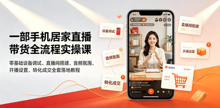 一部手机居家直播带货全流程实操课|零基础设备调试、直播间搭建、音频氛围、开播设置、转化成交全套落地教程-汇课新知资源网