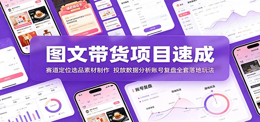 图文带货项目速成：赛道定位选品素材制作，投放数据分析账号复盘全套落地玩法-汇课新知资源网
