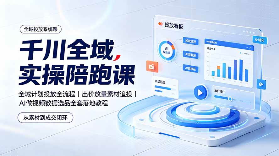 （19392期）千川全域实操陪跑课：全域计划投放全流程｜出价放量素材追投｜AI做视频数据选品全套落地教程-汇课新知资源网