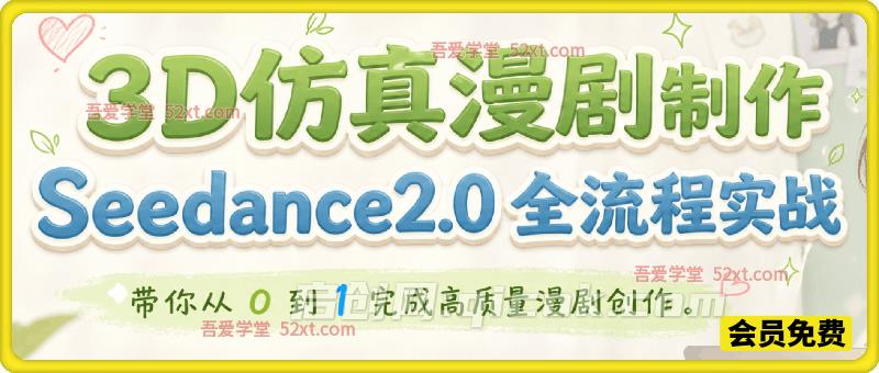 3D仿真漫剧制作：Seedance2.0 全流程实战，带你从 0 到 1 完成高质量漫剧创作-汇课新知资源网