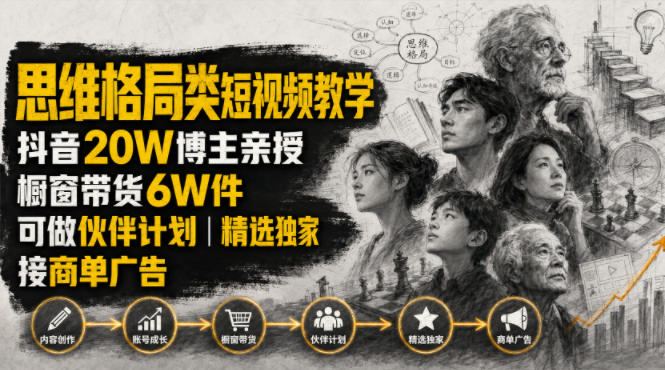 人性思维格局类短视频教学，抖音20W博主亲授，橱窗带货6W件，可做伙伴计划、精选独家、接商单广告-汇课新知资源网
