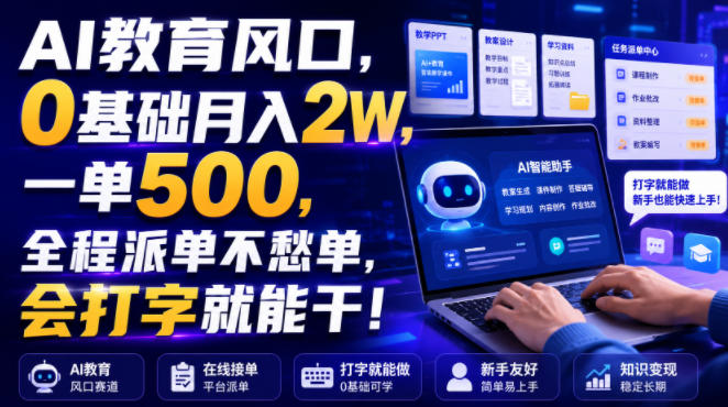AI教育风口,0基础月入2W,一单500,全程派单不愁单,会打字就能干!【揭秘】-汇课新知资源网
