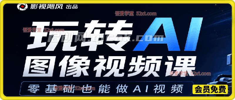 2026AI实战课——玩转 AI 图像视频课，快速掌握 AI 创作核心逻辑，低成本打造质感出众的创意视频。-汇课新知资源网