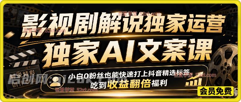 影视剧解说独家运营+独家AI文案课,某大佬499课程,小白0粉丝也能快速打上抖音精选标签、吃到收益翻倍福利-汇课新知资源网
