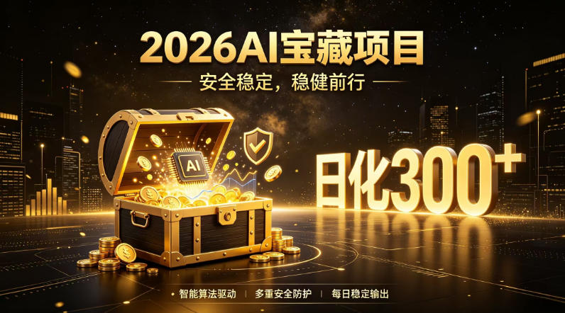 2026AI安全掘金项目，日化稳定300+，无需人为干预操作，当天见收益，操作简单【揭秘】-汇课新知资源网