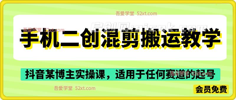 手机二创混剪搬运教学,抖音某博主实操课,适用于任何赛道,起号轻轻松松-汇课新知资源网