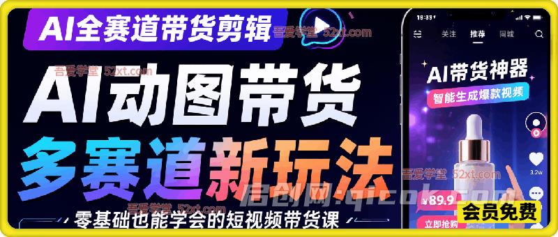 AI全赛道带货剪辑,AI动图带货,多赛道新玩法。轻松上手,快速变现-汇课新知资源网