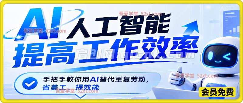 AI人工智能提高工作效率，手把手教你用AI替代重复劳动，省美工、提效能-汇课新知资源网