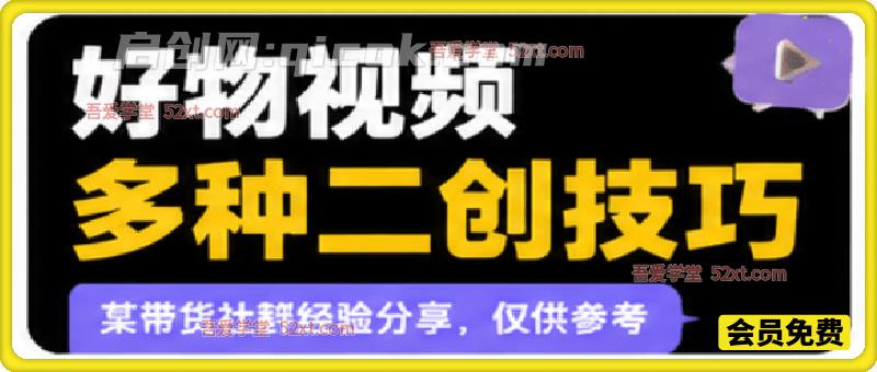 好物视频多种二创技巧,某带货社群经验分享,仅供参考-汇课新知资源网