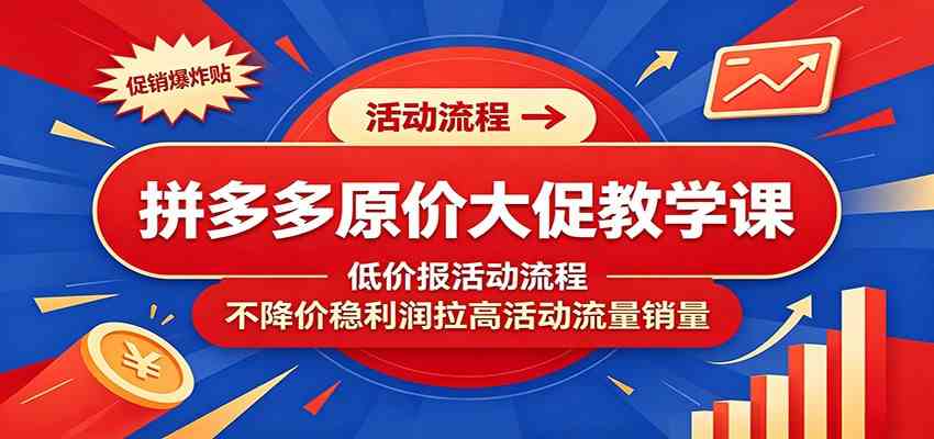 拼多多原价大促教学课:低价报活动流程,不降价稳利润拉高活动流量销量-汇课新知资源网
