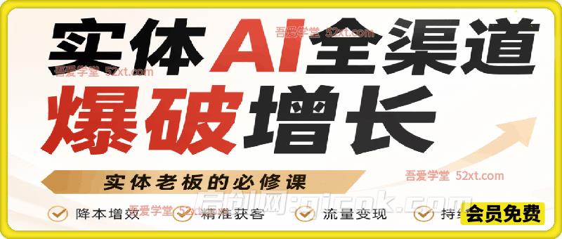 实体AI全渠道爆破增长训练营,不谈理论,只谈实战,实体老板必修课-汇课新知资源网