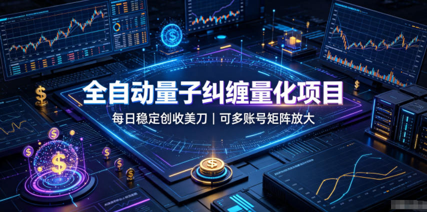 全自动量子纠缠量化项目，每日稳定创收美刀，可多账号矩阵放大【揭秘】-汇课新知资源网