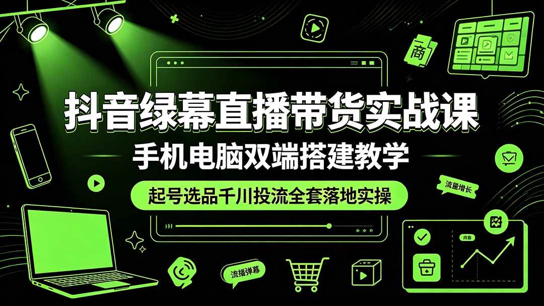 (19205期)抖音绿幕直播带货实战课,手机电脑双端搭建教学,起号选品千川投流全套落地实操-汇课新知资源网