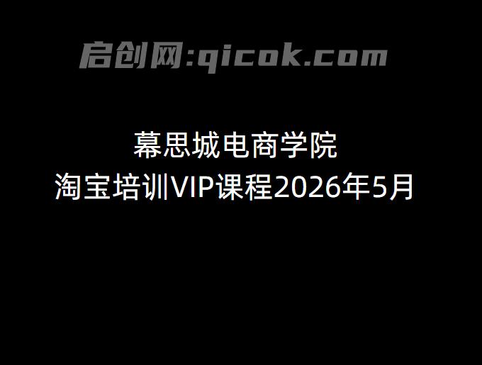 幕思城电商学院淘宝培训VIP课程2026年7月29(价值12800元)-汇课新知资源网