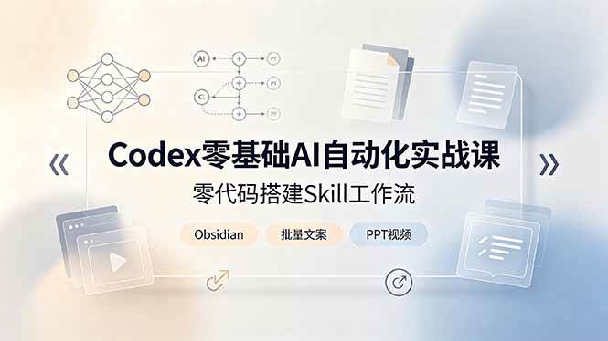 (19204期)Codex零基础AI自动化实战课,零代码搭建Skill工作流,搭配Obsidian批量制作文案PPT视频-汇课新知资源网