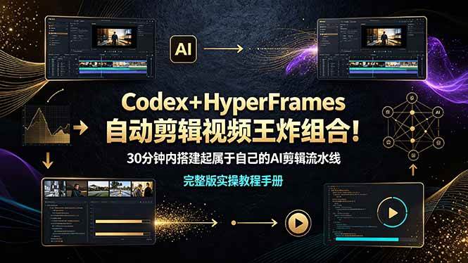 (19178期)Codex+HyperFrames自动剪辑视频王炸组合!30分钟内搭建起属于自己的AI剪辑流水线(完整版实操教程手册)-汇课新知资源网