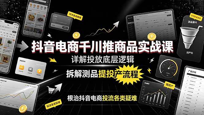 （19177期）抖音电商千川推商品实战课：详解投放底层逻辑，拆解测品提投产流程，根治抖音电商投流各类疑难-汇课新知资源网