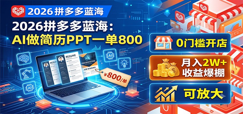 2026拼多多蓝海:AI做简历PPT一单800,0门槛开店,月入2W+,可放大-汇课新知资源网