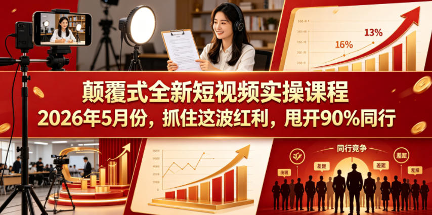 颠覆式全新短视频实操课程，抓住这波红利，甩开90%同行（更新2026年7月份）-汇课新知资源网